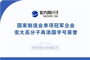 喜報(bào)|制造業(yè)單項(xiàng)冠軍企業(yè)：宏大高分子再添國(guó)字號(hào)榮譽(yù)！